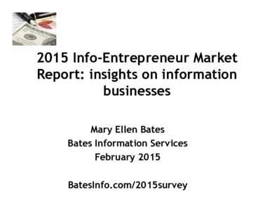2015 Info-Entrepreneur Market Report: insights on information businesses Mary Ellen Bates Bates Information Services February 2015