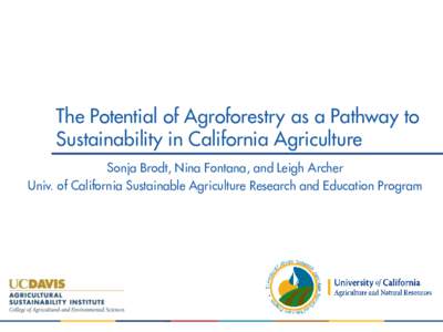 The Potential of Agroforestry as a Pathway to Sustainability in California Agriculture Sonja Brodt, Nina Fontana, and Leigh Archer Univ. of California Sustainable Agriculture Research and Education Program  California T