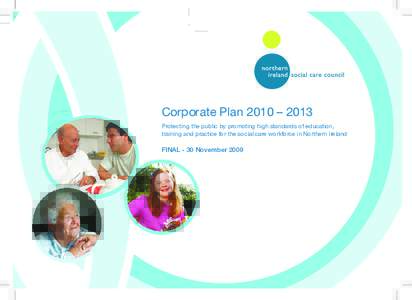 Corporate Plan 2010 – 2013 Protecting the public by promoting high standards of education, training and practice for the social care workforce in Northern Ireland FINAL - 30 November 2009