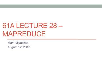 61A LECTURE 28 – MAPREDUCE Mark Miyashita August 12, 2013  Announcements