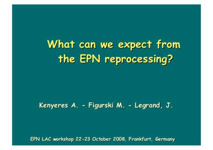 What can we expect from the EPN reprocessing? Kenyeres A. - Figurski M. - Legrand, J.  EPN LAC workshopOctober 2008, Frankfurt, Germany