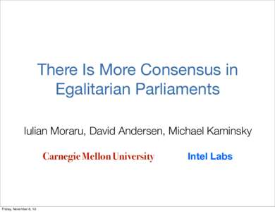 There Is More Consensus in Egalitarian Parliaments Iulian Moraru, David Andersen, Michael Kaminsky Carnegie Mellon University  Friday, November 8, 13
