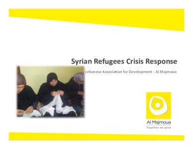 Syrian	
  Refugees	
  Crisis	
  Response	
   The	
  Lebanese	
  Associa7on	
  for	
  Development	
  -­‐	
  Al	
  Majmoua	
      Presenta7on	
  of	
  Al	
  Majmoua	
  