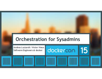 Orchestration for Sysadmins Andrea Luzzardi / Victor Vieux Software Engineers @ docker Agenda •