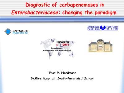 Diagnostic of carbapenemases in  Enterobacteriaceae: changing the paradigm Prof P. Nordmann Bicêtre hospital, South-Paris Med School