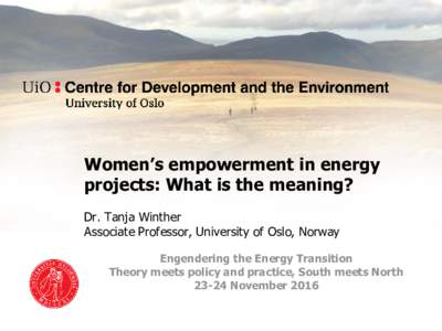 Women’s empowerment in energy projects: What is the meaning? Dr. Tanja Winther Associate Professor, University of Oslo, Norway Engendering the Energy Transition Theory meets policy and practice, South meets North