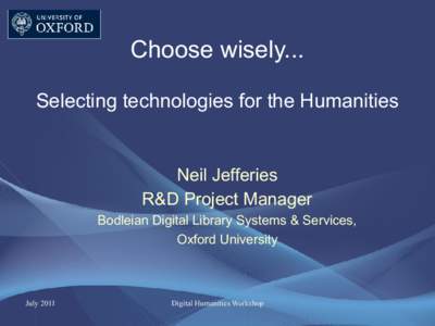 Choose wisely... Selecting technologies for the Humanities Neil Jefferies R&D Project Manager Bodleian Digital Library Systems & Services,