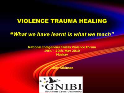 VIOLENCE TRAUMA HEALING “What we have learnt is what we teach” National Indigenous Family Violence Forum 19th. - 20th. May 2010 Mackay