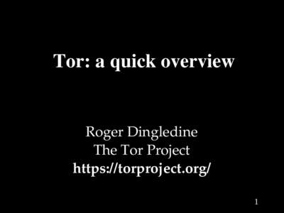 Tor: a quick overview  Roger Dingledine The Tor Project https://torproject.org/ 1