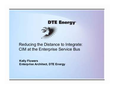 Reducing the Distance to Integrate: CIM at the Enterprise Service Bus Kelly Flowers Enterprise Architect, DTE Energy  Smart Grid Investment Grant Project Scope