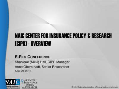 NAIC CENTER FOR INSURANCE POLICY & RESEARCH (CIPR) - OVERVIEW E-REG CONFERENCE Shanique (Nikki) Hall, CIPR Manager Anne Obersteadt, Senior Researcher April 29, 2015
