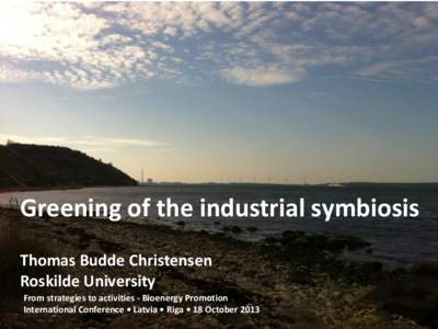 Greening of the industrial symbiosis Thomas Budde Christensen Roskilde University From strategies to activities - Bioenergy Promotion