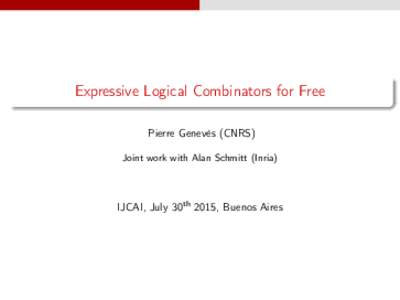 Expressive Logical Combinators for Free Pierre Genevès (CNRS) Joint work with Alan Schmitt (Inria) IJCAI, July 30th 2015, Buenos Aires