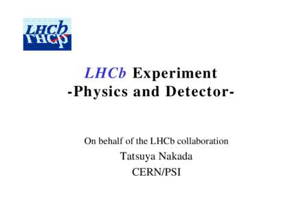 LHCb Experiment -Physics and DetectorOn behalf of the LHCb collaboration Tatsuya Nakada CERN/PSI