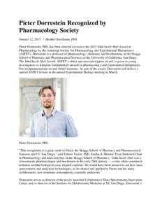 Pieter Dorrestein Recognized by Pharmacology Society January 12, 2015 | Heather Buschman, PhD Pieter Dorrestein, PhD, has been selected to receive the 2015 John Jacob Abel Award in Pharmacology by the American Society fo