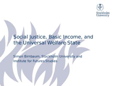 Social Justice, Basic Income, and the Universal Welfare State Simon Birnbaum, Stockholm University and Institute for Futures Studies  Overview