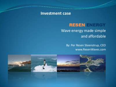 Investment case RESEN ENERGY Wave energy made simple and affordable By: Per Resen Steenstrup, CEO www.ResenWaves.com
