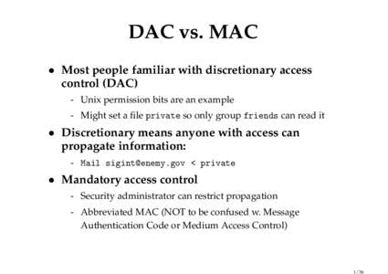 DAC vs. MAC • Most people familiar with discretionary access control (DAC) - Unix permission bits are an example - Might set a file private so only group friends can read it