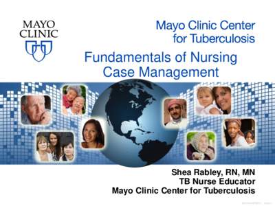 Fundamentals of Nursing Case Management Shea Rabley, RN, MN TB Nurse Educator Mayo Clinic Center for Tuberculosis