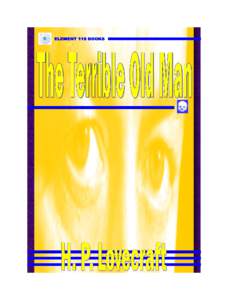 THE TERRIBLE OLD MAN by H. P. Lovecraft This story is a work of fiction. The names of all characters, locales, and events depicted are the creative inventions of the writer. No part of this work is to be construed as RE