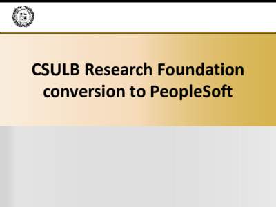 CSULB Research Foundation conversion to PeopleSoft Introduction  •