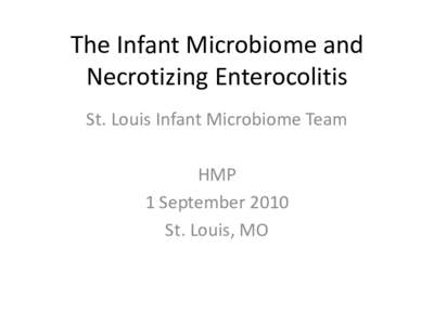 The Infant Microbiome and Necrotizing Enterocolitis St. Louis Infant Microbiome Team HMP 1 September 2010 St. Louis, MO
