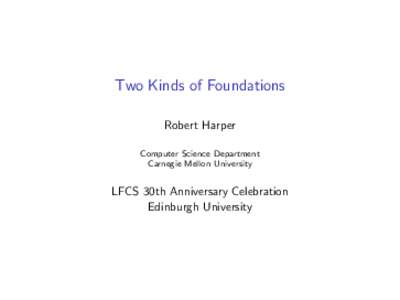 Two Kinds of Foundations Robert Harper Computer Science Department Carnegie Mellon University  LFCS 30th Anniversary Celebration