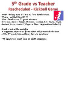 When – Friday June 6th, 4-5:30 for a Battle Royale. Where – softball field @ TF Who - Teachers vs 5th grade students. (Brosious, Meyer, Roeser, Michaels, Cicalese, Kim, Young, Joyce, Gerhart, Rizzo, Dashoff, Fogarty,