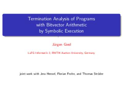 Termination Analysis of Programs with Bitvector Arithmetic by Symbolic Execution J¨ urgen Giesl LuFG Informatik 2, RWTH Aachen University, Germany