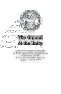 The Ground of the Unity A doctrinal statement adopted by the Unity Synod of the Unitas Fratrum, or Moravian Church, held at Dar es Salaam, Tanzania