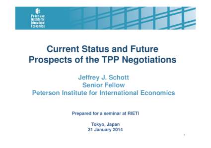 Current Status and Future Prospects of the TPP Negotiations Jeffrey J. Schott Senior Fellow Peterson Institute for International Economics Prepared for a seminar at RIETI
