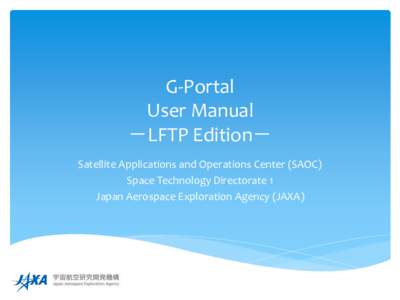 G-Portal User Manual －LFTP Edition－ Satellite Applications and Operations Center (SAOC) Space Technology Directorate 1 Japan Aerospace Exploration Agency (JAXA)