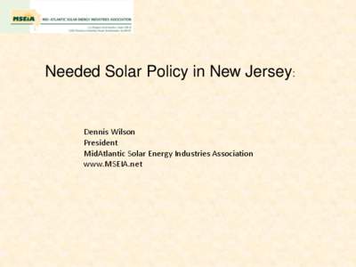 Needed Solar Policy in New Jersey:  Dennis Wilson President MidAtlantic Solar Energy Industries Association www.MSEIA.net
