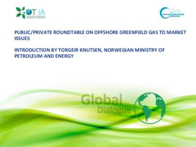GE Confidential  PUBLIC/PRIVATE ROUNDTABLE ON OFFSHORE GREENFIELD GAS TO MARKET ISSUES INTRODUCTION BY TORGEIR KNUTSEN, NORWEGIAN MINISTRY OF PETROLEUM AND ENERGY