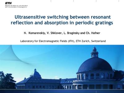 Ultrasensitive switching between resonant reflection and absorption in periodic gratings N. Komarevskiy, V. Shklover, L. Braginsky and Ch. Hafner Laboratory for Electromagnetic Fields (IFH), ETH Zurich, Switzerland  Gui
