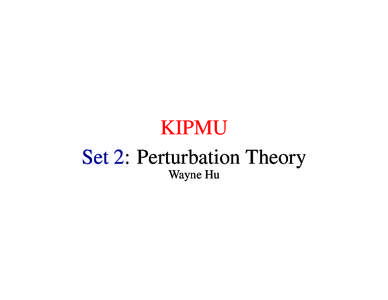 KIPMU Set 2: Perturbation Theory Wayne Hu Covariant Perturbation Theory • Covariant = takes same form in all coordinate systems