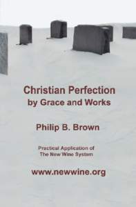 Christian Perfection by Grace and Works Practical Application of The New Wine System  by Philip B. Brown