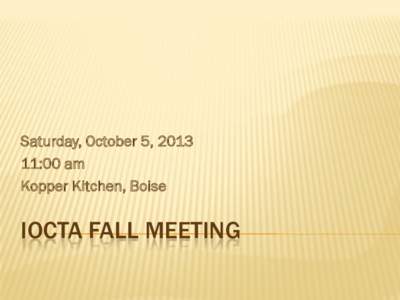 Saturday, October 5, :00 am Kopper Kitchen, Boise IOCTA FALL MEETING