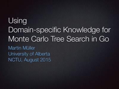 Using   Domain-specific Knowledge for   Monte Carlo Tree Search in Go Martin Müller University of Alberta NCTU, August 2015
