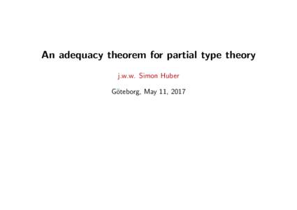 An adequacy theorem for partial type theory j.w.w. Simon Huber G¨ oteborg, May 11, 2017  An adequacy theorem for partial type theory