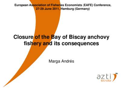 European Association of Fisheries Economists (EAFE) Conference, 27-29 June 2011, Hamburg (Germany) Closure of the Bay of Biscay anchovy fishery and its consequences Marga Andrés
