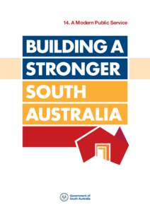 14. A Modern Public Service  This document is part of a series of Building a Stronger South Australia policy initiatives from the Government of South Australia.