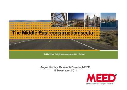 The Middle East construction sector  Al-Habtoor Leighton analysts visit, Dubai Angus Hindley, Research Director, MEED 19 November, 2011