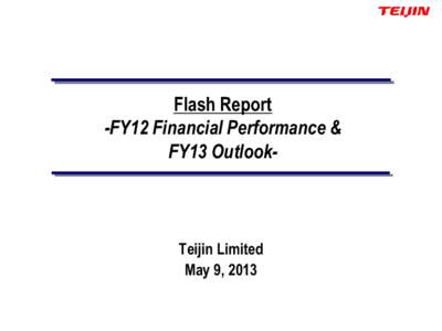 Flash Report -FY12 Financial Performance & FY13 Outlook- Teijin Limited May 9, 2013