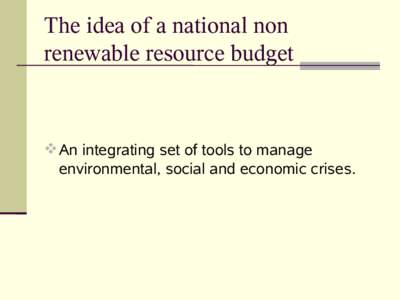 The idea of a national non renewable resource budget  An integrating set of tools to manage environmental, social and economic crises.