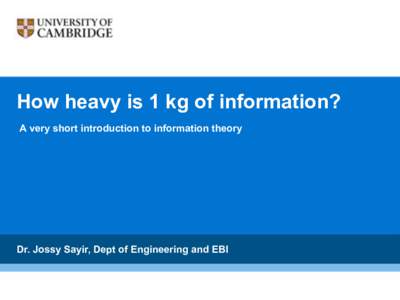 How heavy is 1 kg of information? A very short introduction to information theory Dr. Jossy Sayir, Dept of Engineering and EBI  About the speaker…