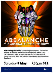 ABBALANCHE  THE AUSTRALIAN TRIBUTE SHOW With dazzling costumes & eye catching choreography, Abbalanche recreate all of Abba’s dance floor hits & sing-a-long ballads. They are the essential Abba experience so dust of yo