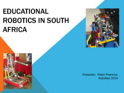 EDUCATIONAL ROBOTICS IN SOUTH AFRICA Presenter: Pieter Pretorius Robofest 2014