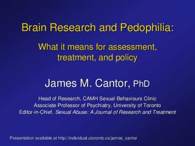Brain Research and Pedophilia: What it means for assessment, treatment, and policy James M. Cantor, PhD Head of Research, CAMH Sexual Behaviours Clinic