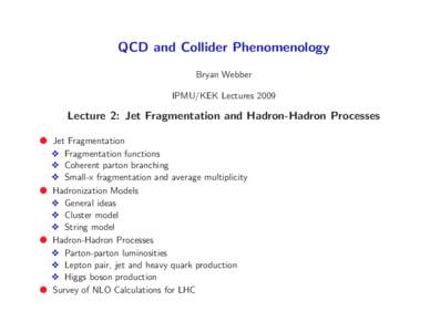 QCD and Collider Phenomenology Bryan Webber IPMU/KEK Lectures 2009 Lecture 2: Jet Fragmentation and Hadron-Hadron Processes ● Jet Fragmentation